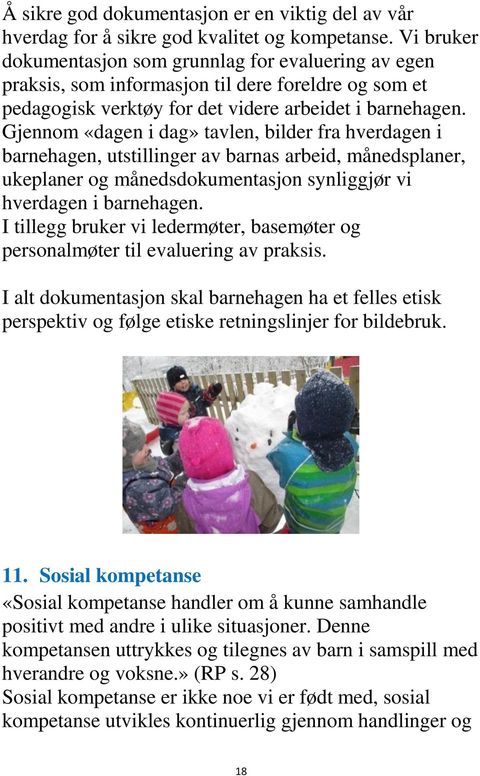 Gjennom «dagen i dag» tavlen, bilder fra hverdagen i barnehagen, utstillinger av barnas arbeid, månedsplaner, ukeplaner og månedsdokumentasjon synliggjør vi hverdagen i barnehagen.