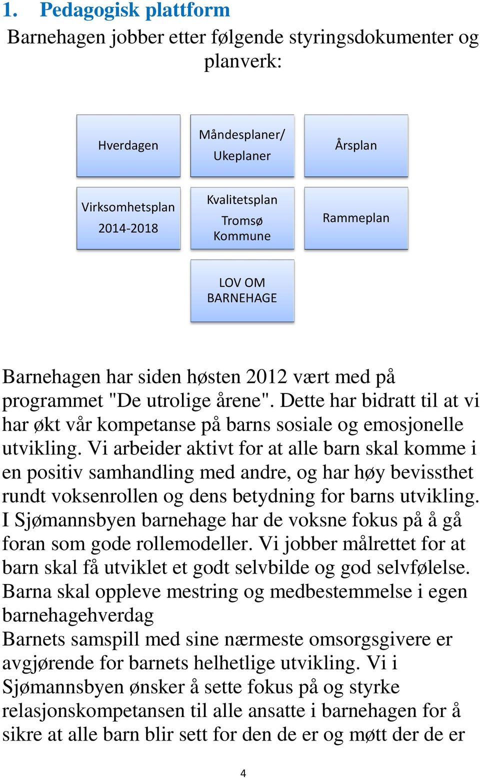 Vi arbeider aktivt for at alle barn skal komme i en positiv samhandling med andre, og har høy bevissthet rundt voksenrollen og dens betydning for barns utvikling.