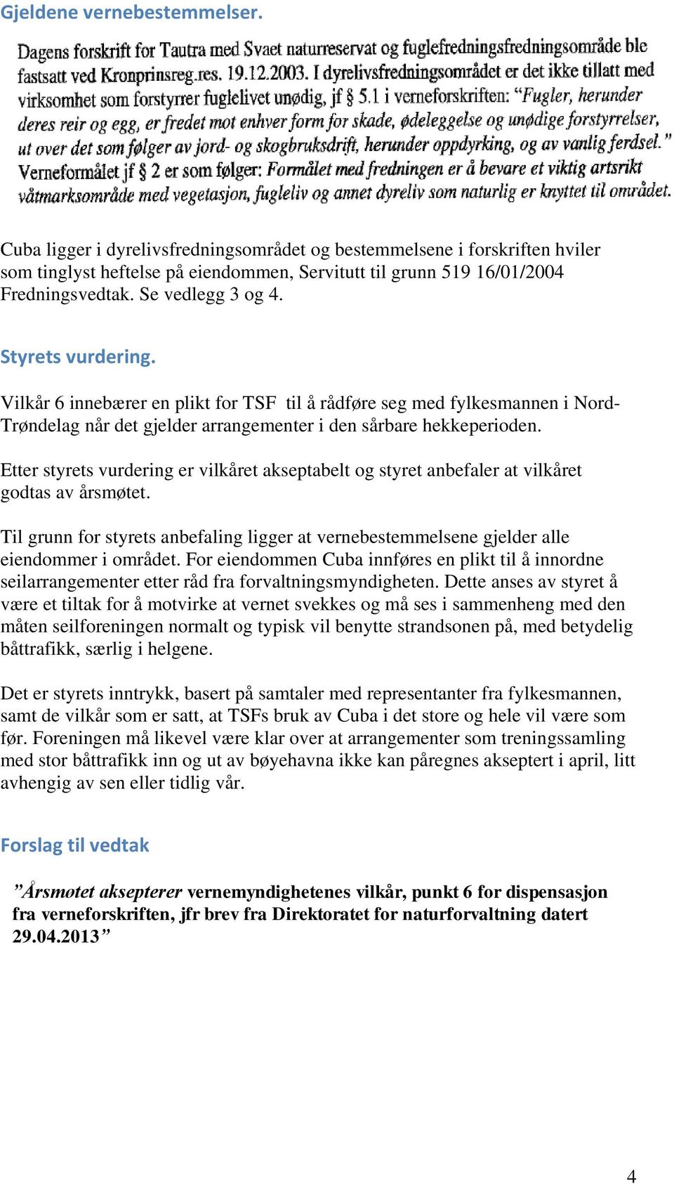 Etter styrets vurdering er vilkåret akseptabelt og styret anbefaler at vilkåret godtas av årsmøtet. Til grunn for styrets anbefaling ligger at vernebestemmelsene gjelder alle eiendommer i området.