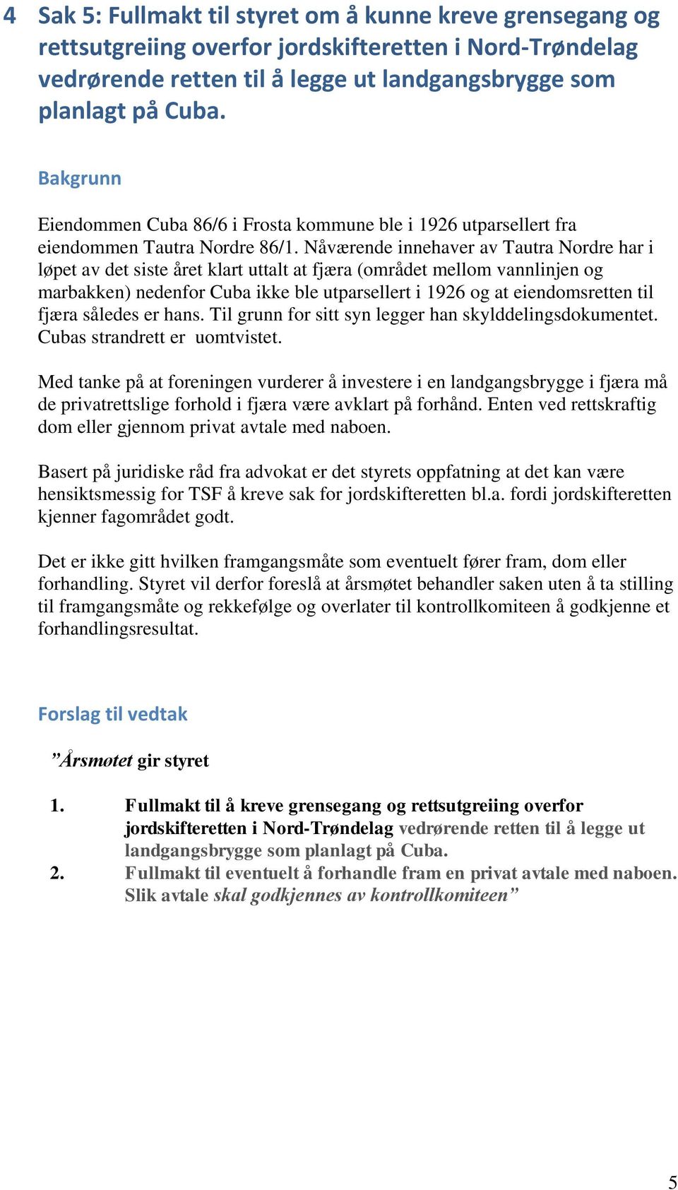 Nåværende innehaver av Tautra Nordre har i løpet av det siste året klart uttalt at fjæra (området mellom vannlinjen og marbakken) nedenfor Cuba ikke ble utparsellert i 1926 og at eiendomsretten til