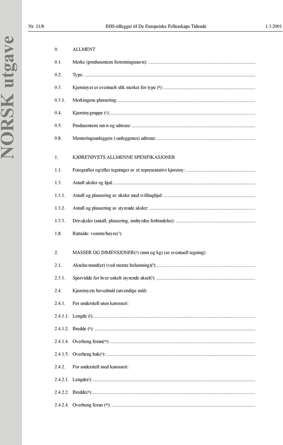 .. 1.3. Antall aksler og hjul:... 1.3.1. Antall og plassering av aksler med tvillinghjul:... 1.3.2. Antall og plassering av styrende aksler:... 1.3.3. Drivaksler (antall, plassering, innbyrdes forbindelse):.