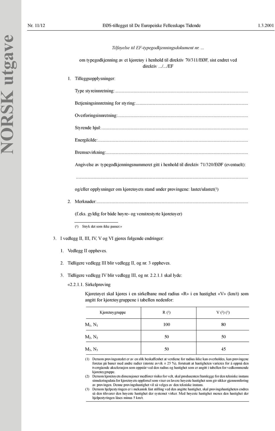 .. Overføringsinnretning:... Styrende hjul:... Energikilde:... Bremsevirkning:... Angivelse av typegodkjenningsnummeret gitt i henhold til direktiv 71/320/EØF (eventuelt):.