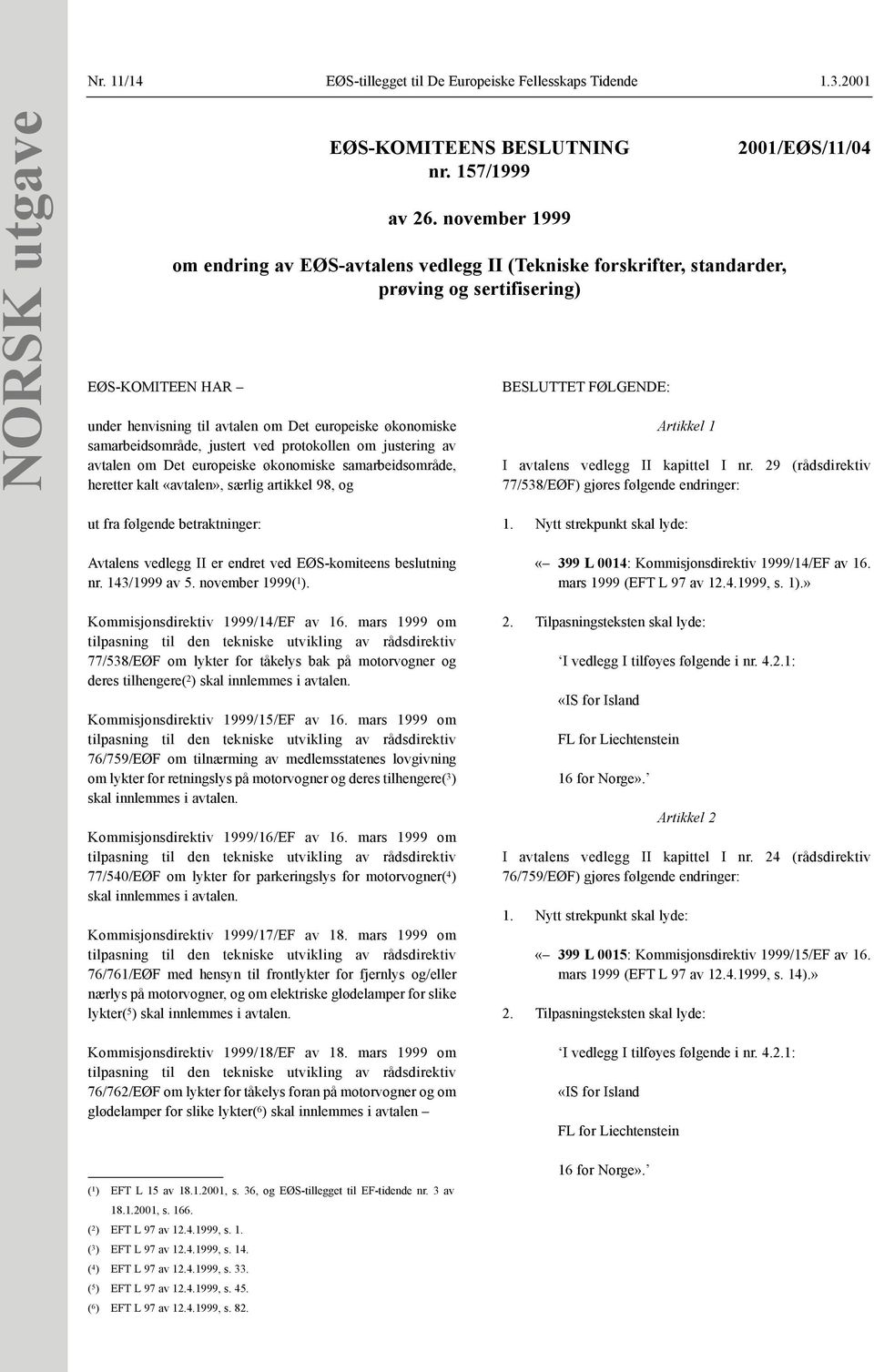 samarbeidsområde, heretter kalt «avtalen», særlig artikkel 98, og EØS-KOMITEENS BESLUTNING nr. 157/1999 av 26.