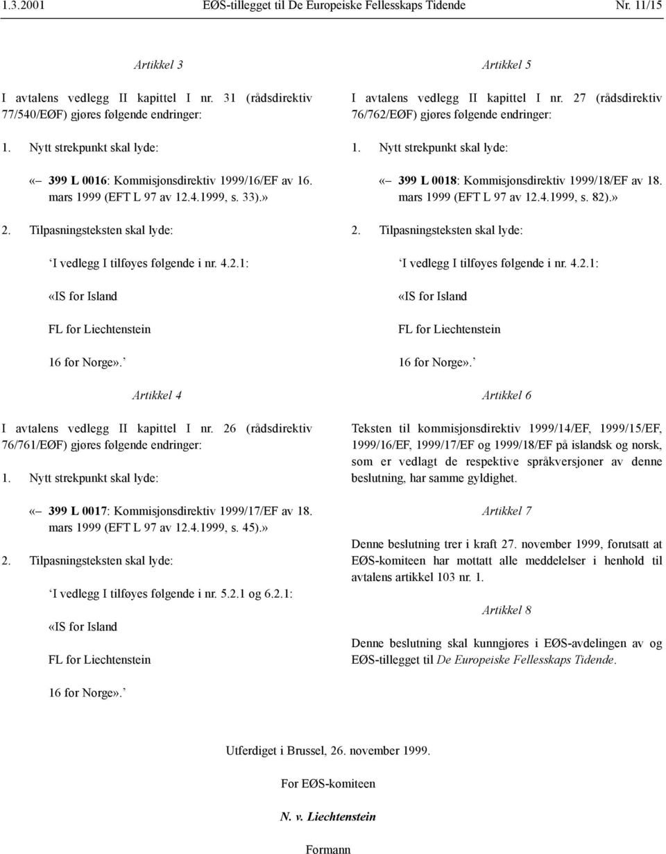 Artikkel 4 I avtalens vedlegg II kapittel I nr. 26 (rådsdirektiv 76/761/EØF) gjøres følgende endringer: 1. Nytt strekpunkt skal lyde: «399 L 0017: Kommisjonsdirektiv 1999/17/EF av 18.