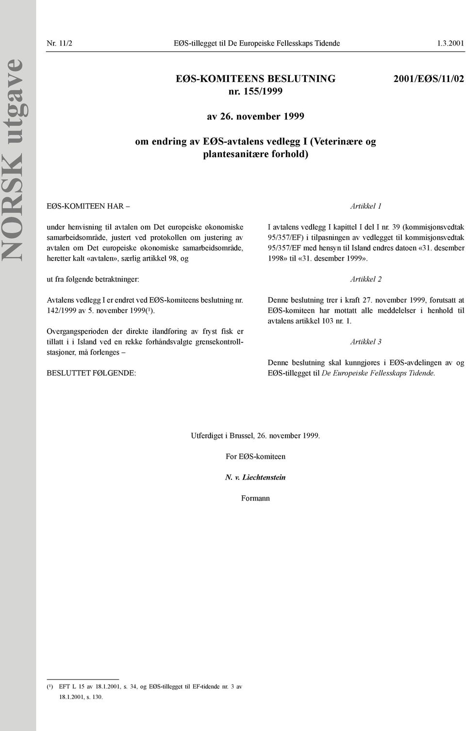 samarbeidsområde, heretter kalt «avtalen», særlig artikkel 98, og EØS-KOMITEENS BESLUTNING nr. 155/1999 av 26.