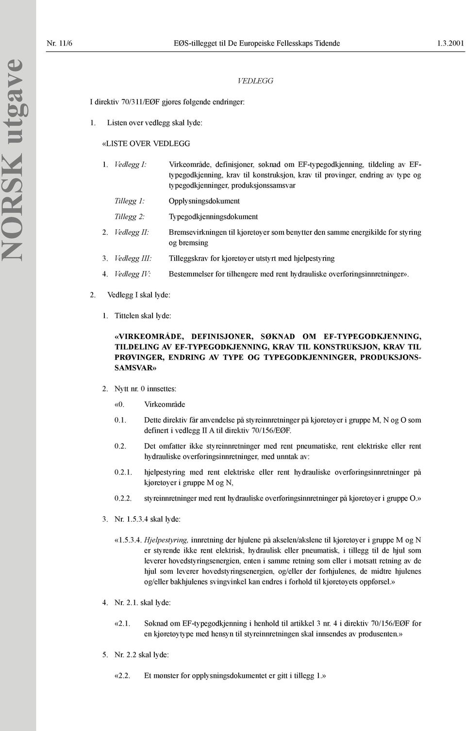 Tillegg 1: Tillegg 2: Opplysningsdokument Typegodkjenningsdokument 2. Vedlegg II: Bremsevirkningen til kjøretøyer som benytter den samme energikilde for styring og bremsing 3.