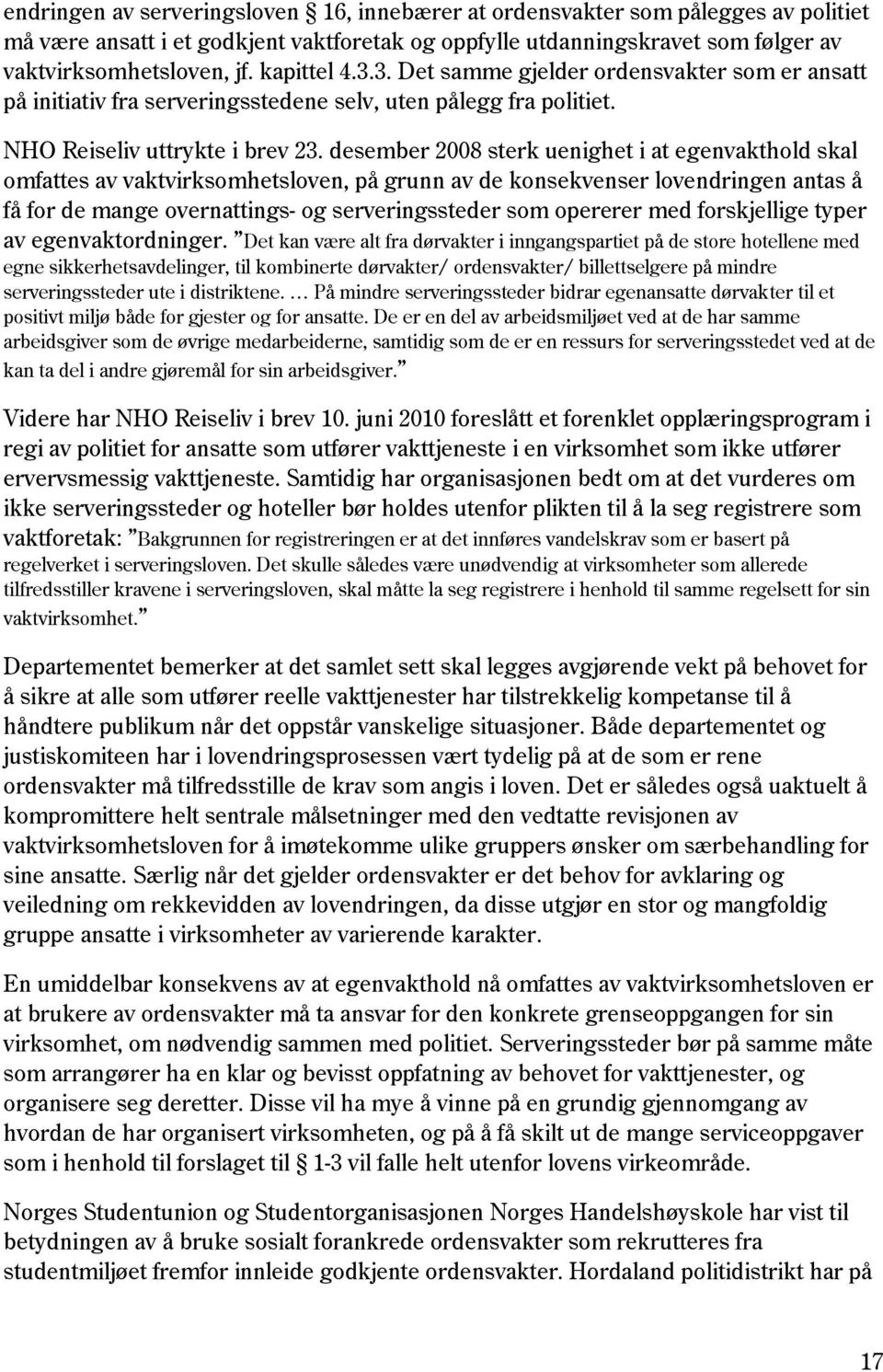 desember 2008 sterk uenighet i at egenvakthold skal omfattes av vaktvirksomhetsloven, på grunn av de konsekvenser lovendringen antas å få for de mange overnattings- og serveringssteder som opererer