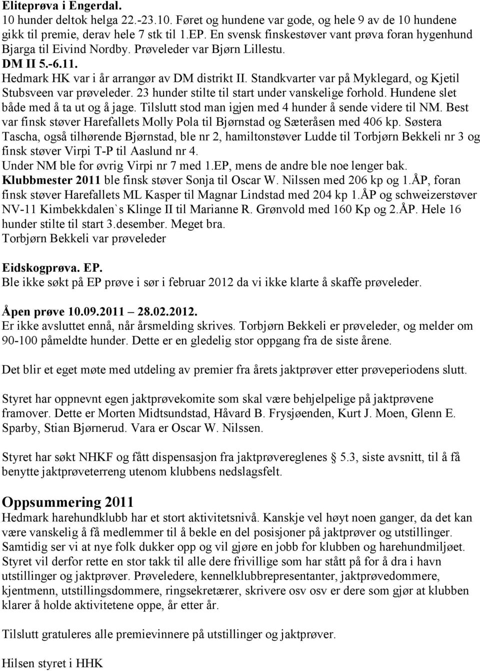 Standkvarter var på Myklegard, og Kjetil Stubsveen var prøveleder. 23 hunder stilte til start under vanskelige forhold. Hundene slet både med å ta ut og å jage.