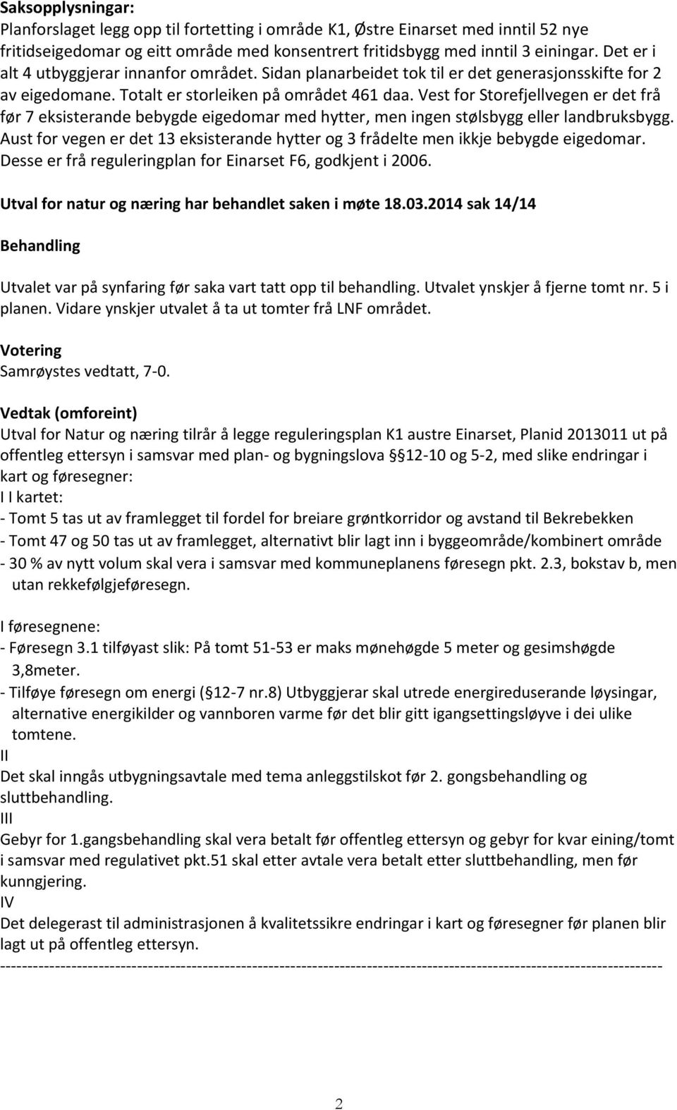 Vest for Storefjellvegen er det frå før 7 eksisterande bebygde eigedomar med hytter, men ingen stølsbygg eller landbruksbygg.