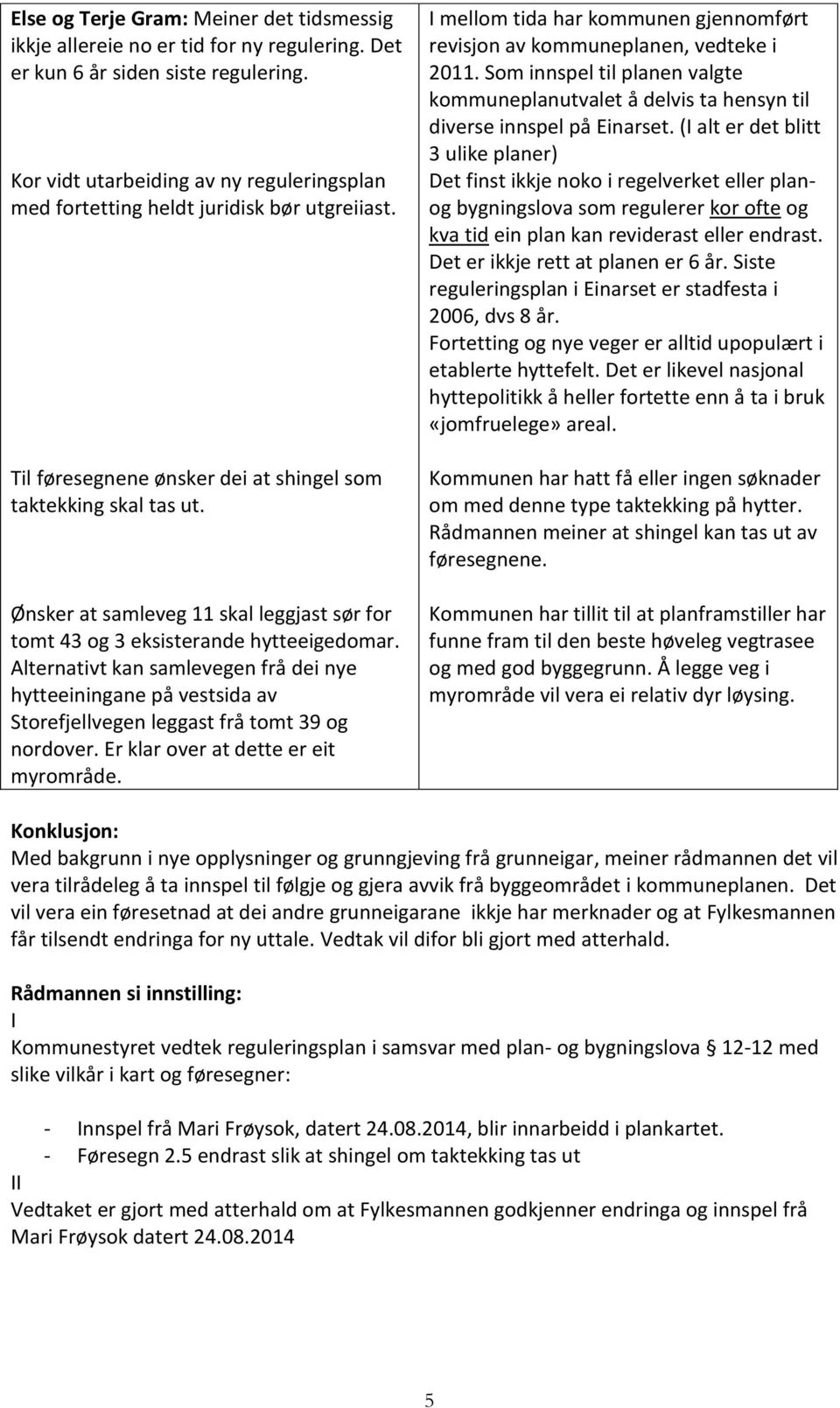 Ønsker at samleveg 11 skal leggjast sør for tomt 43 og 3 eksisterande hytteeigedomar.