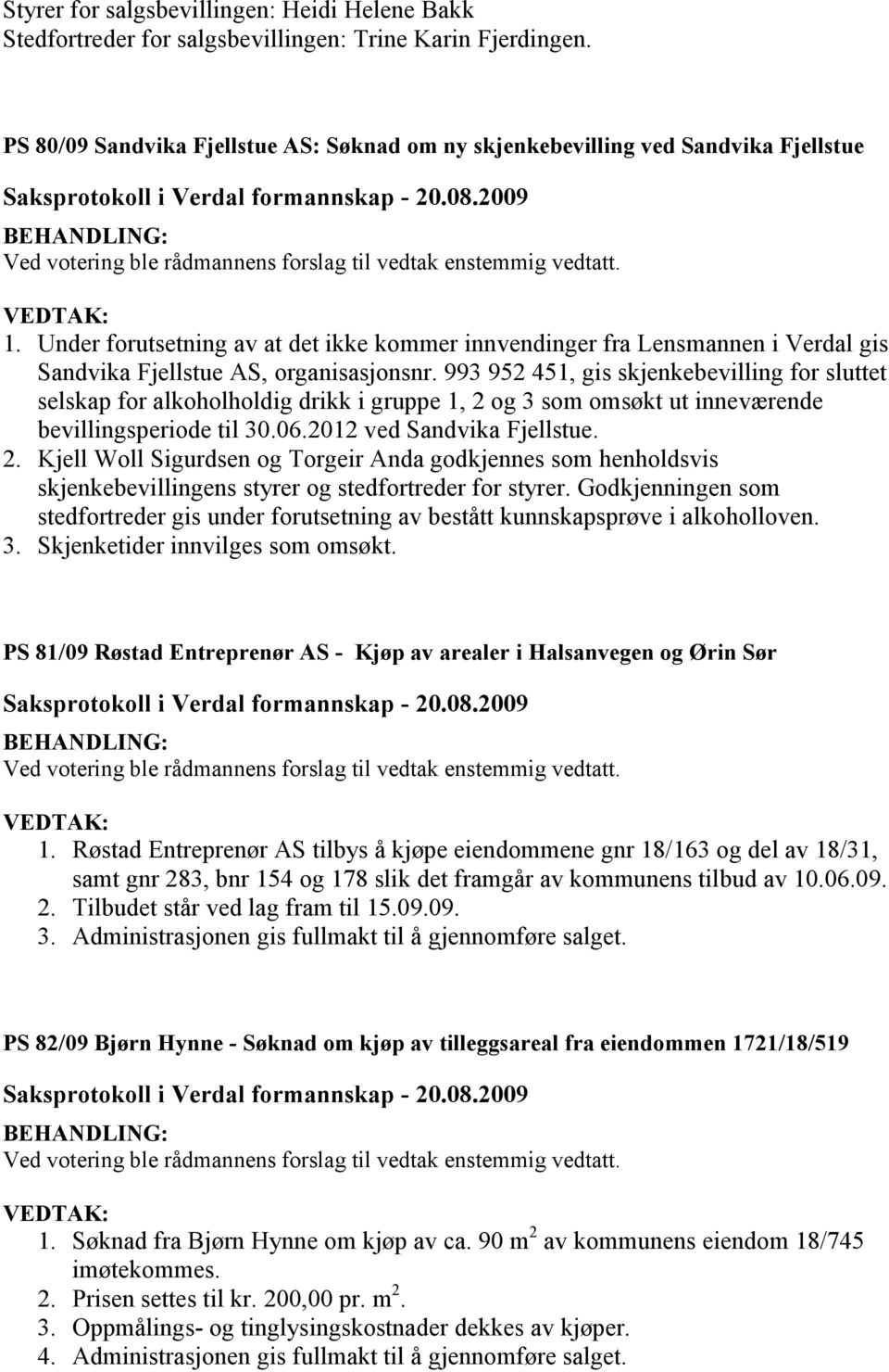 Under forutsetning av at det ikke kommer innvendinger fra Lensmannen i Verdal gis Sandvika Fjellstue AS, organisasjonsnr.