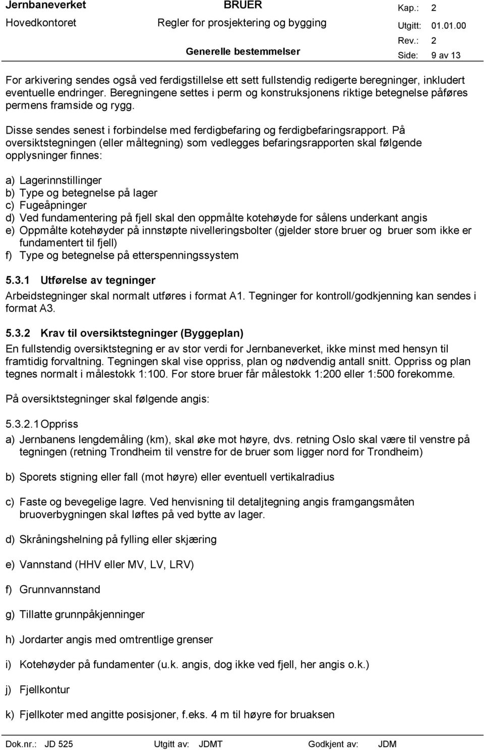 På oversiktstegningen (eller måltegning) som vedlegges befaringsrapporten skal følgende opplysninger finnes: a) Lagerinnstillinger b) Type og betegnelse på lager c) Fugeåpninger d) Ved fundamentering