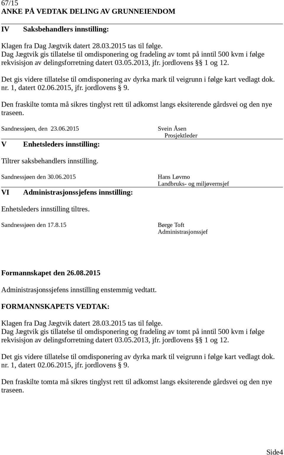 Det gis videre tillatelse til omdisponering av dyrka mark til veigrunn i følge kart vedlagt dok. nr. 1, datert 02.06.2015, jfr. jordlovens 9.