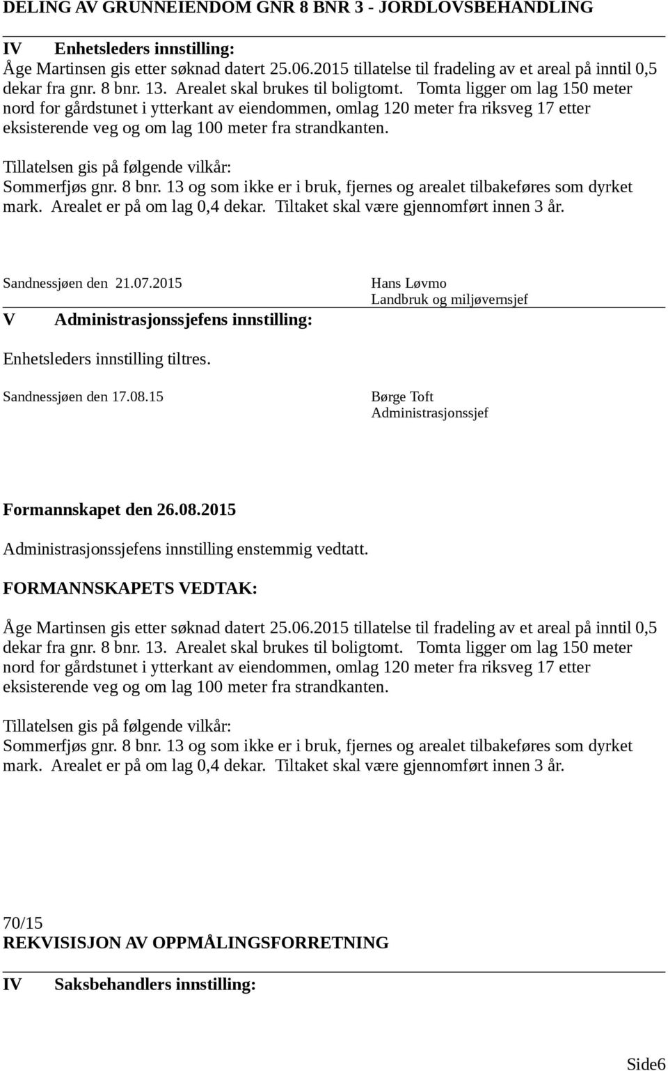 Tomta ligger om lag 150 meter nord for gårdstunet i ytterkant av eiendommen, omlag 120 meter fra riksveg 17 etter eksisterende veg og om lag 100 meter fra strandkanten.