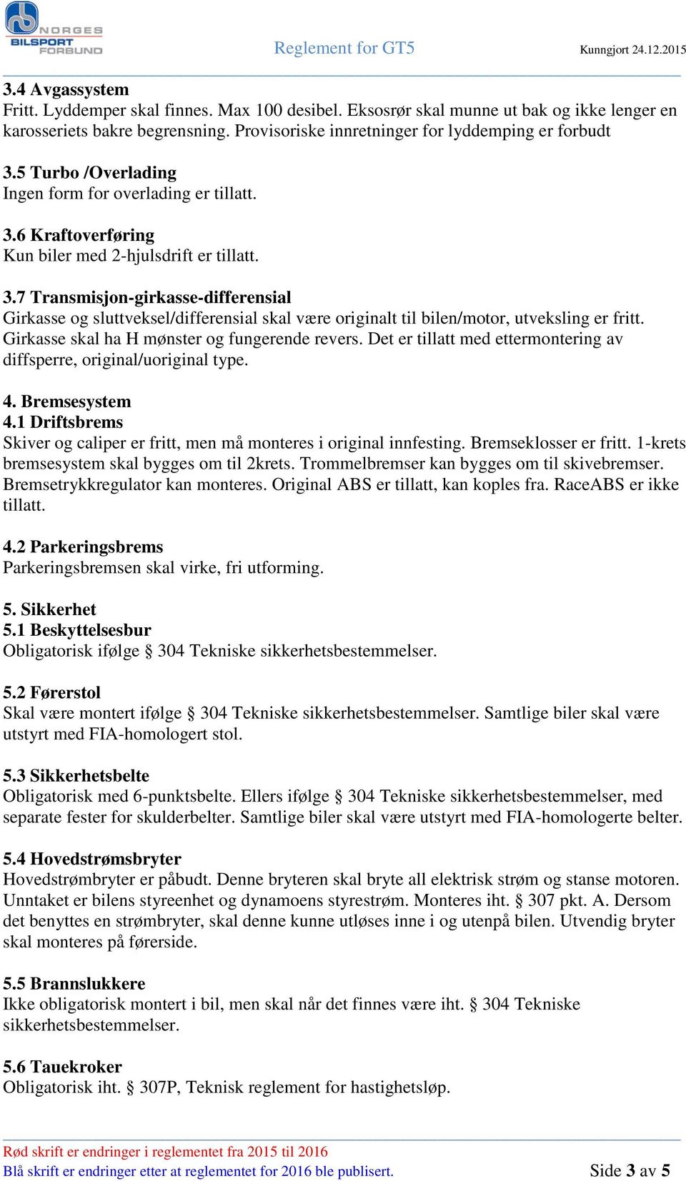 Girkasse skal ha H mønster og fungerende revers. Det er tillatt med ettermontering av diffsperre, original/uoriginal type. 4. Bremsesystem 4.