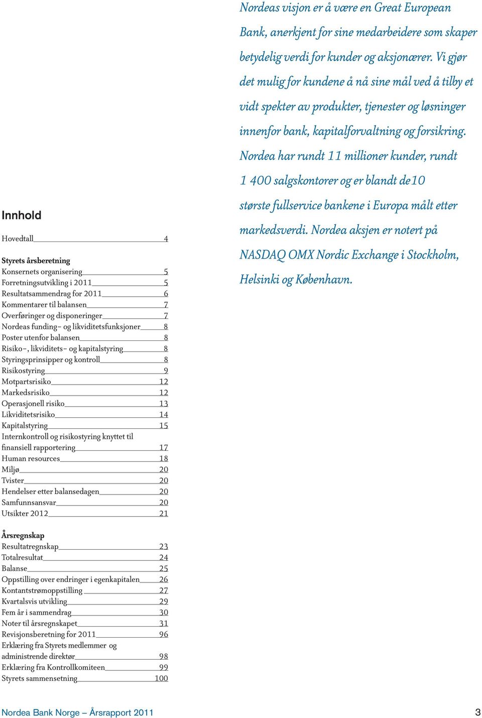 Operasjonell risiko 13 Likviditetsrisiko 14 Kapitalstyring 15 Internkontroll og risikostyring knyttet til finansiell rapportering 17 Human resources 18 Miljø 20 Tvister 20 Hendelser etter