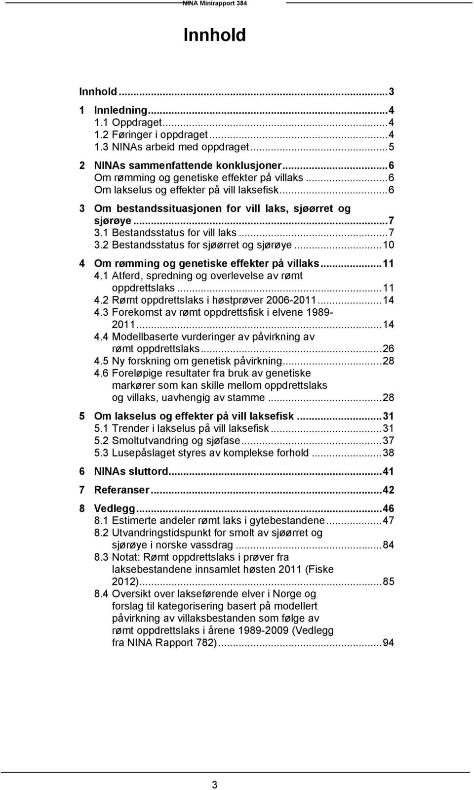 .. 7 3.2 Bestandsstatus for sjøørret og sjørøye... 10 4 Om rømming og genetiske effekter på villaks... 11 4.1 Atferd, spredning og overlevelse av rømt oppdrettslaks... 11 4.2 Rømt oppdrettslaks i høstprøver 2006-2011.