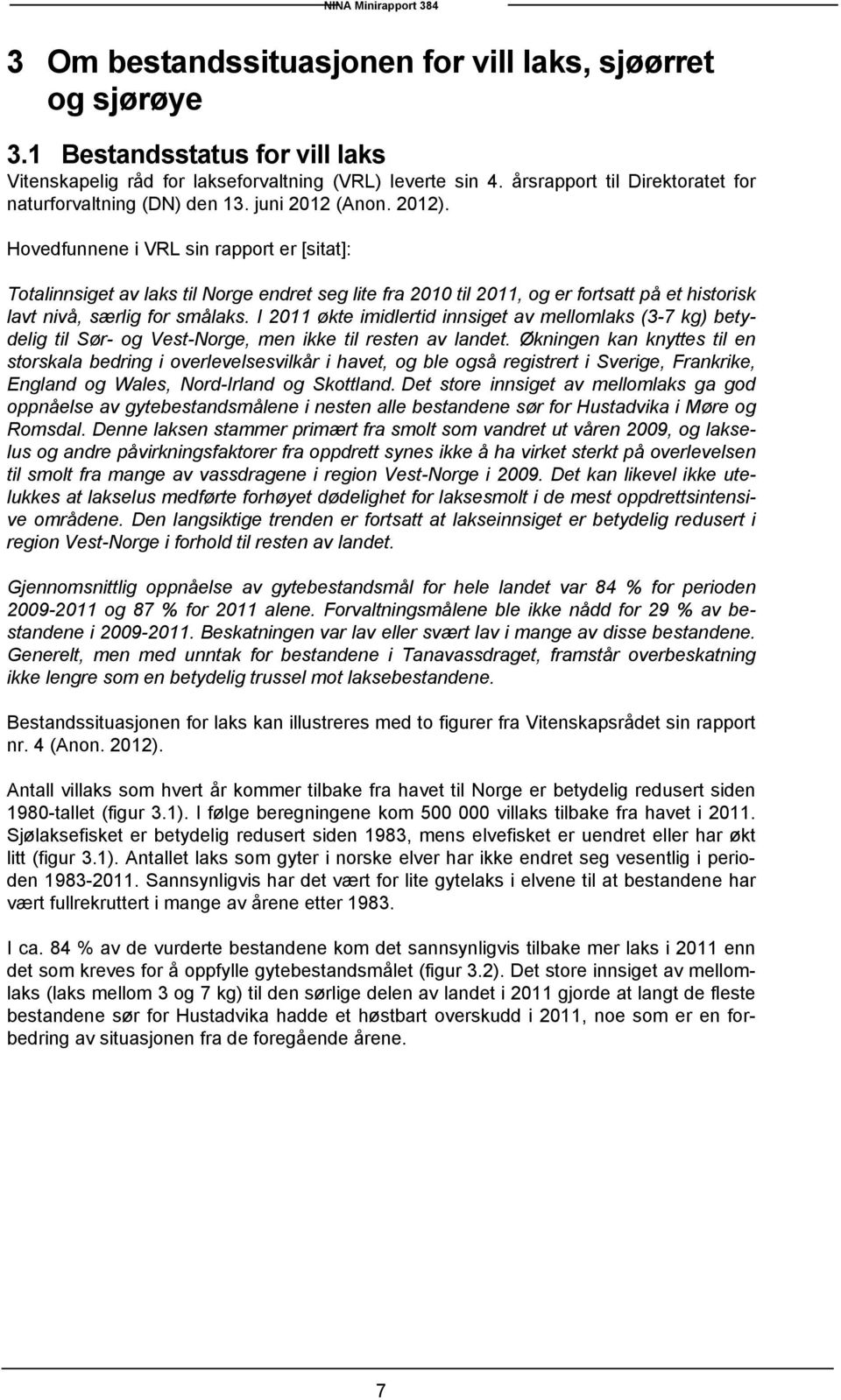 Hovedfunnene i VRL sin rapport er [sitat]: Totalinnsiget av laks til Norge endret seg lite fra 2010 til 2011, og er fortsatt på et historisk lavt nivå, særlig for smålaks.