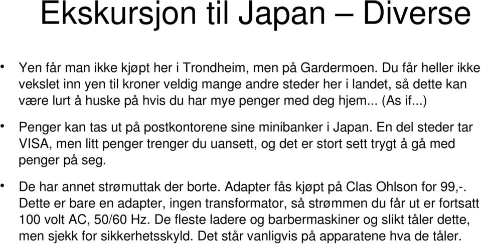 ..) Penger kan tas ut på postkontorene sine minibanker i Japan. En del steder tar VISA, men litt penger trenger du uansett, og det er stort sett trygt å gå med penger på seg.