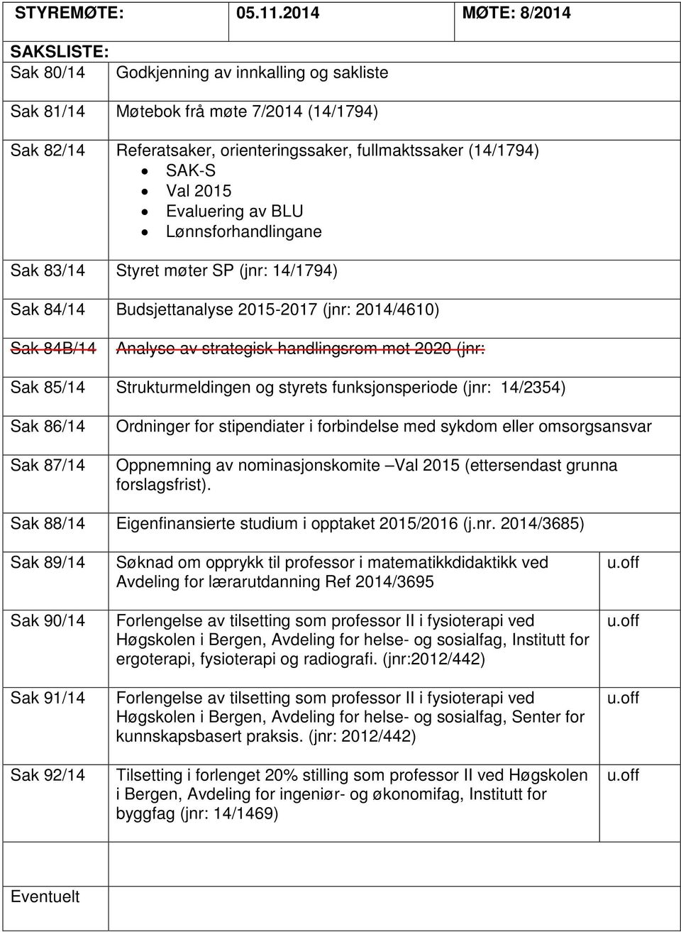 2015 Evaluering av BLU Lønnsforhandlingane Sak 83/14 Styret møter SP (jnr: 14/1794) Sak 84/14 Budsjettanalyse 2015-2017 (jnr: 2014/4610) Sak 84B/14 Analyse av strategisk handlingsrom mot 2020 (jnr: