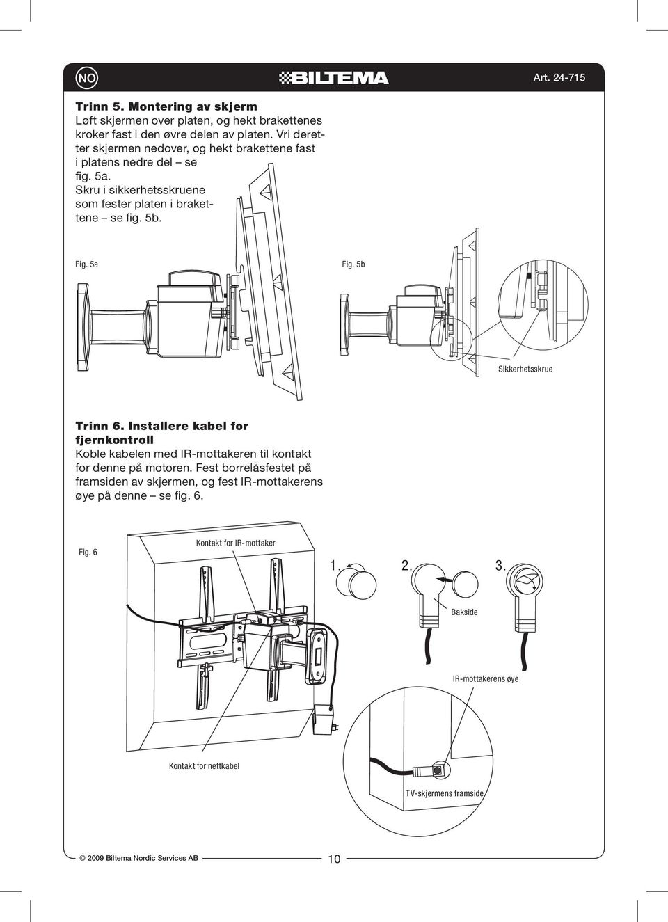 5a Fig. 5b Sikkerhetsskrue Trinn 6. Installere kabel for fjernkontroll Koble kabelen med IR-mottakeren til kontakt for denne på motoren.