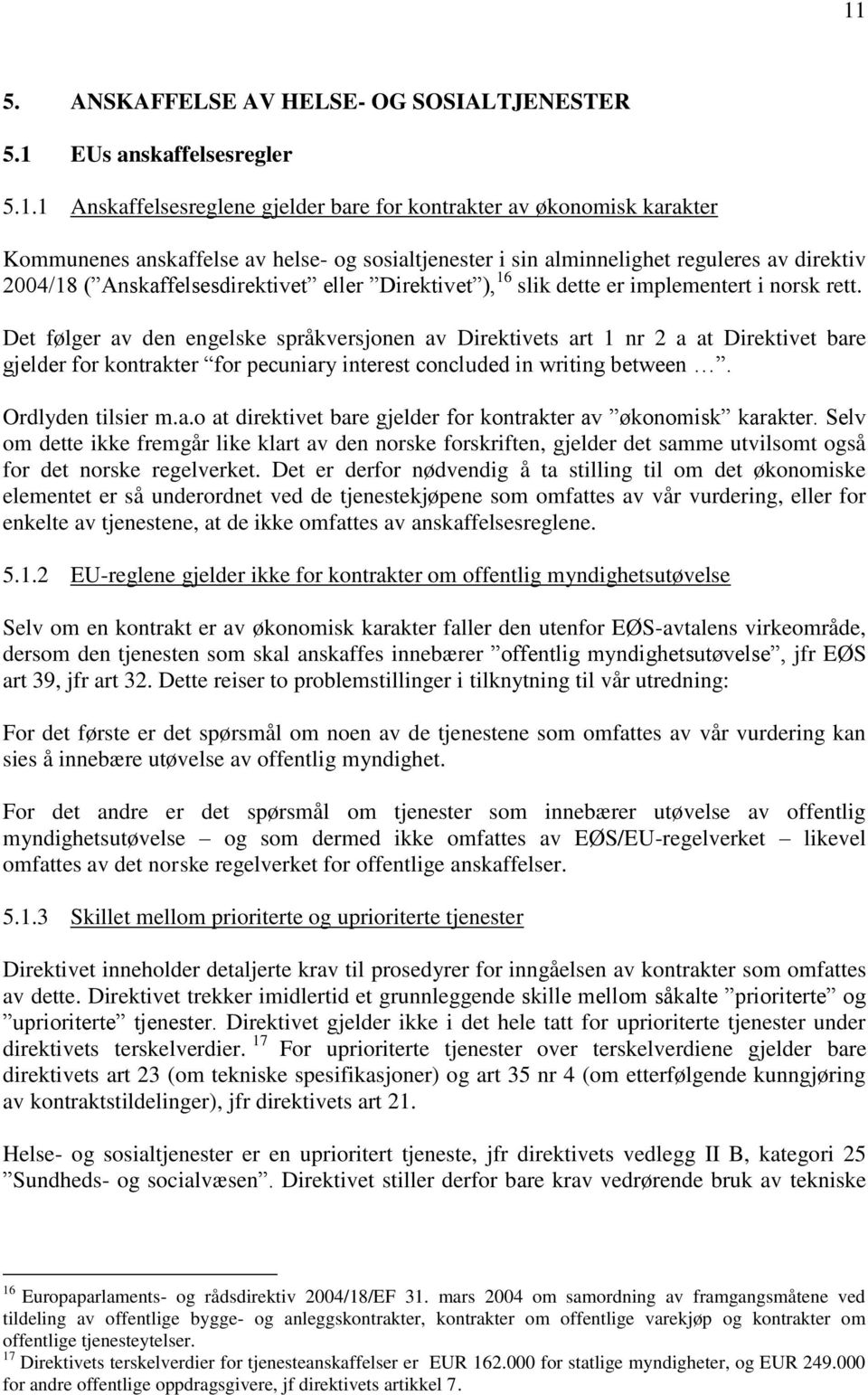 Det følger av den engelske språkversjonen av Direktivets art 1 nr 2 a at Direktivet bare gjelder for kontrakter for pecuniary interest concluded in writing between. Ordlyden tilsier m.a.o at direktivet bare gjelder for kontrakter av økonomisk karakter.