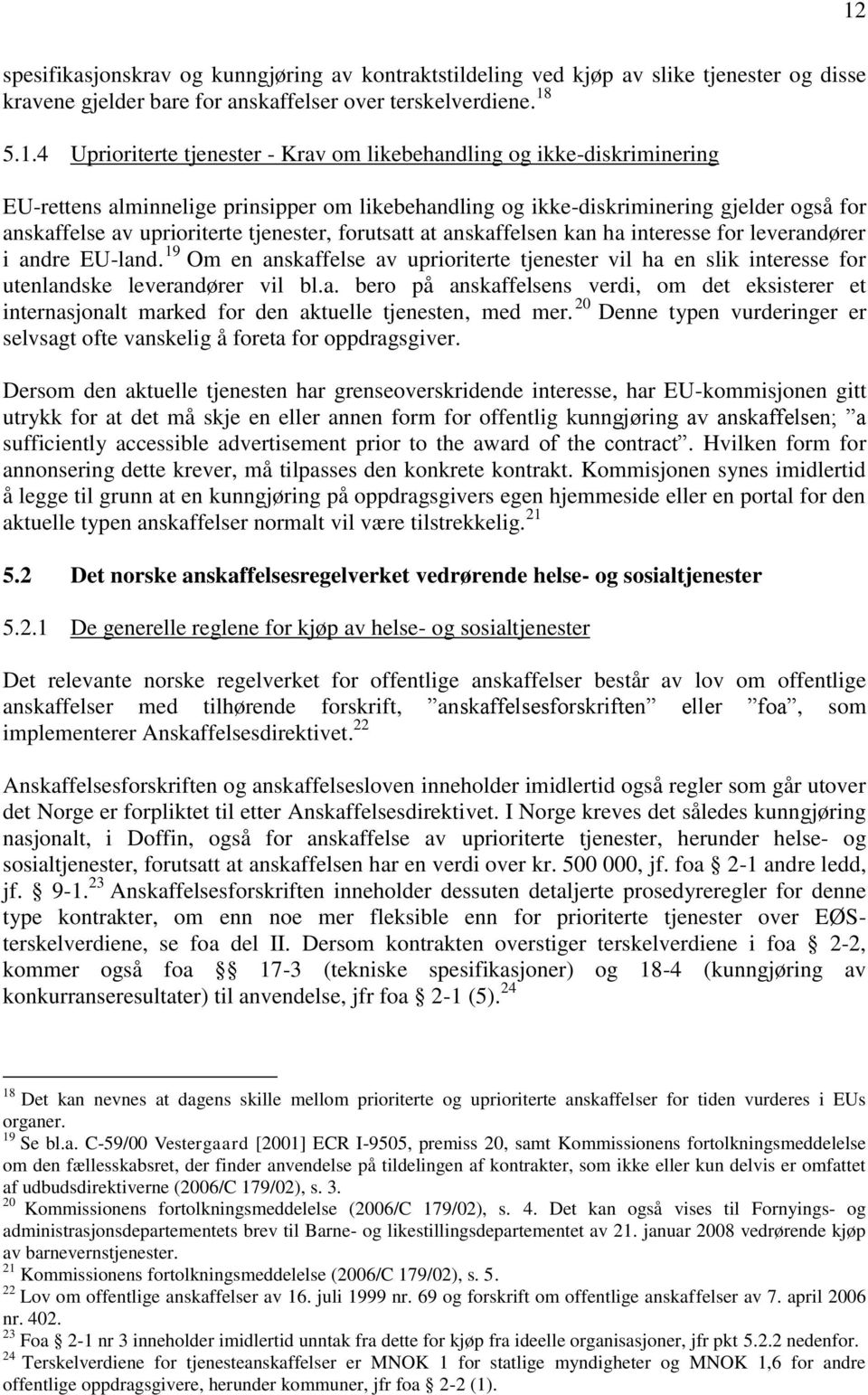 ha interesse for leverandører i andre EU-land. 19 Om en anskaffelse av uprioriterte tjenester vil ha en slik interesse for utenlandske leverandører vil bl.a. bero på anskaffelsens verdi, om det eksisterer et internasjonalt marked for den aktuelle tjenesten, med mer.