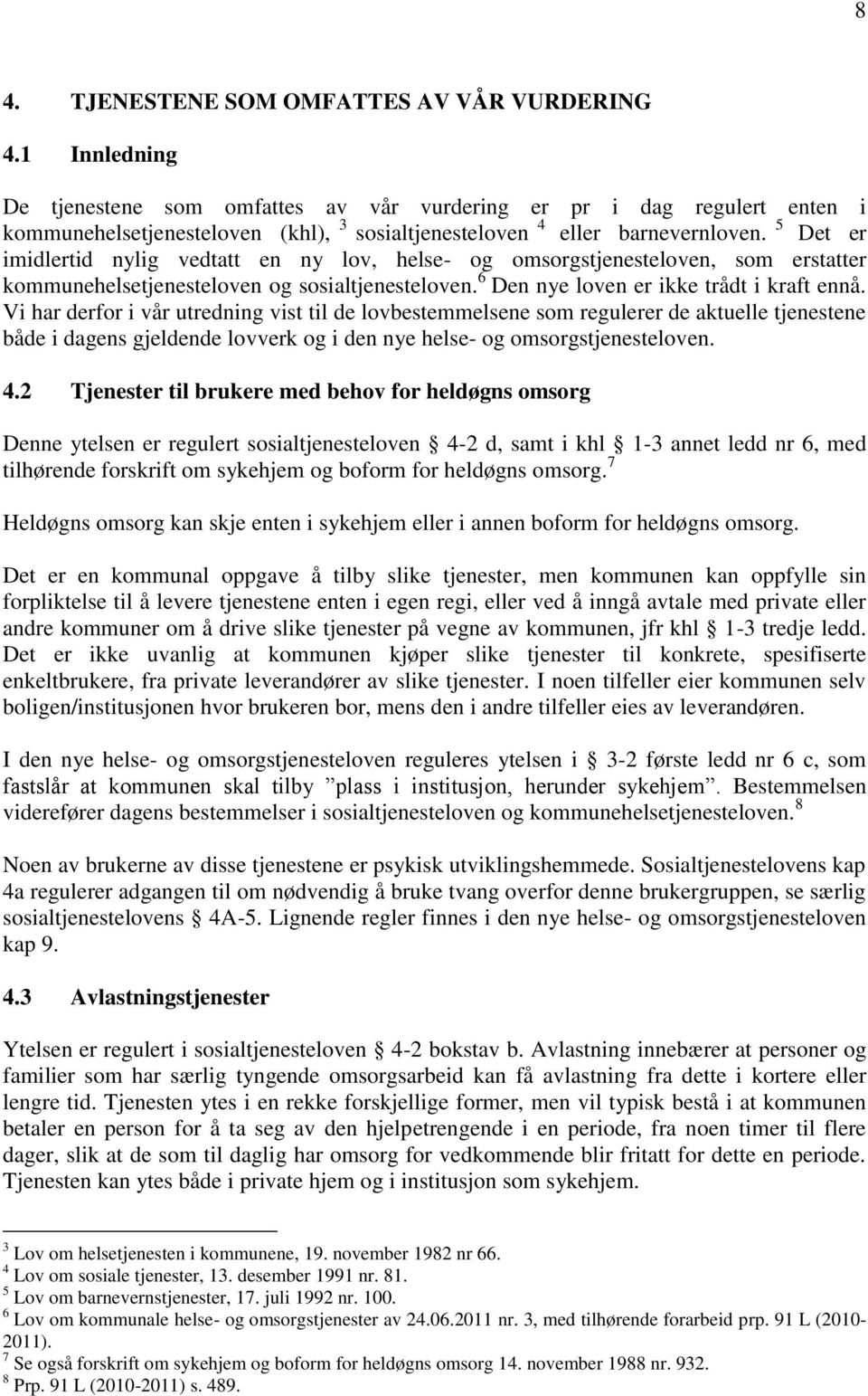 5 Det er imidlertid nylig vedtatt en ny lov, helse- og omsorgstjenesteloven, som erstatter kommunehelsetjenesteloven og sosialtjenesteloven. 6 Den nye loven er ikke trådt i kraft ennå.