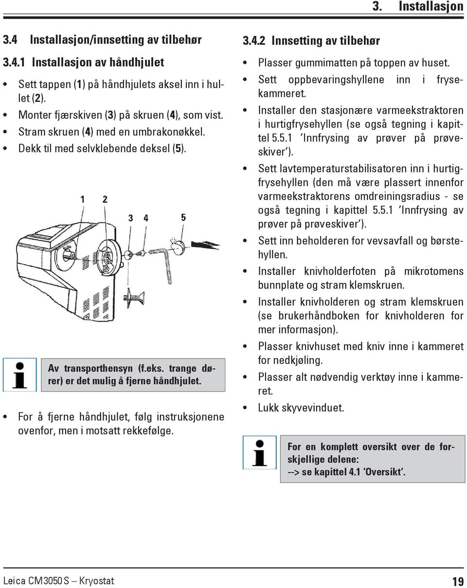 For å fjerne håndhjulet, følg instruksjonene ovenfor, men i motsatt rekkefølge. 3.4.2 Innsetting av tilbehør Plasser gummimatten på toppen av huset. Sett oppbevaringshyllene inn i frysekammeret.