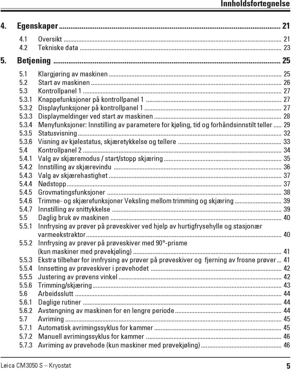 .. 29 5.3.5 Statusvisning... 32 5.3.6 Visning av kjølestatus, skjæretykkelse og tellere... 33 5.4 Kontrollpanel 2... 34 5.4.1 Valg av skjæremodus / start/stopp skjæring... 35 5.4.2 Innstilling av skjærevindu.