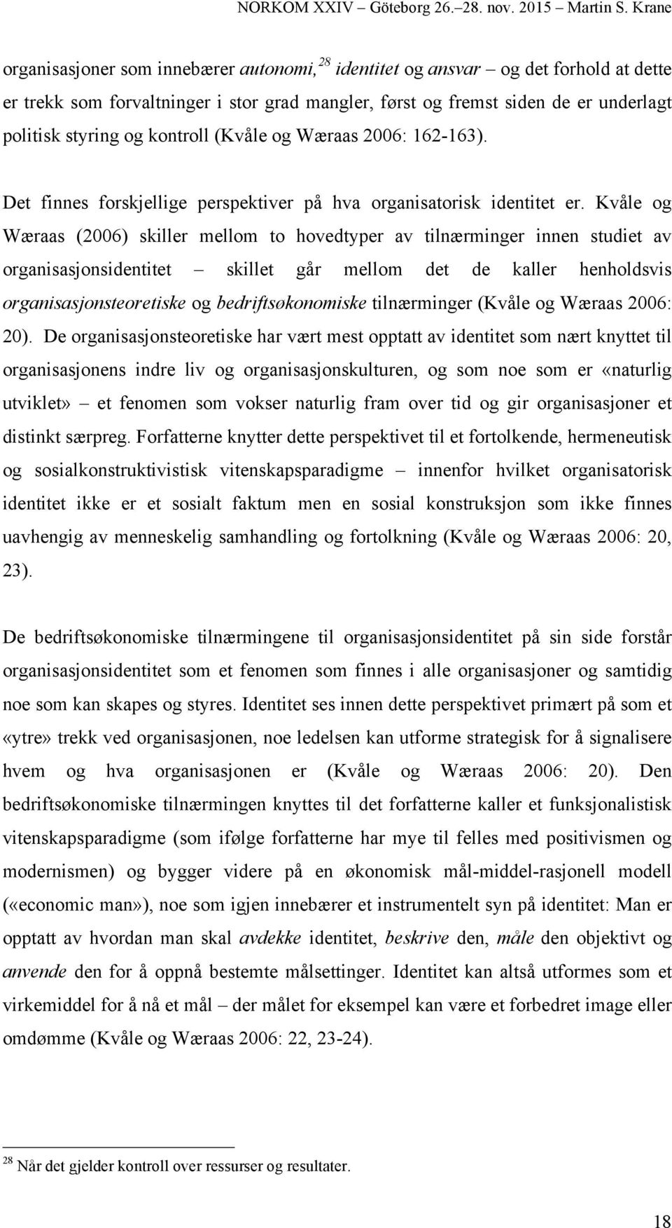 Kvåle og Wæraas (2006) skiller mellom to hovedtyper av tilnærminger innen studiet av organisasjonsidentitet skillet går mellom det de kaller henholdsvis organisasjonsteoretiske og bedriftsøkonomiske