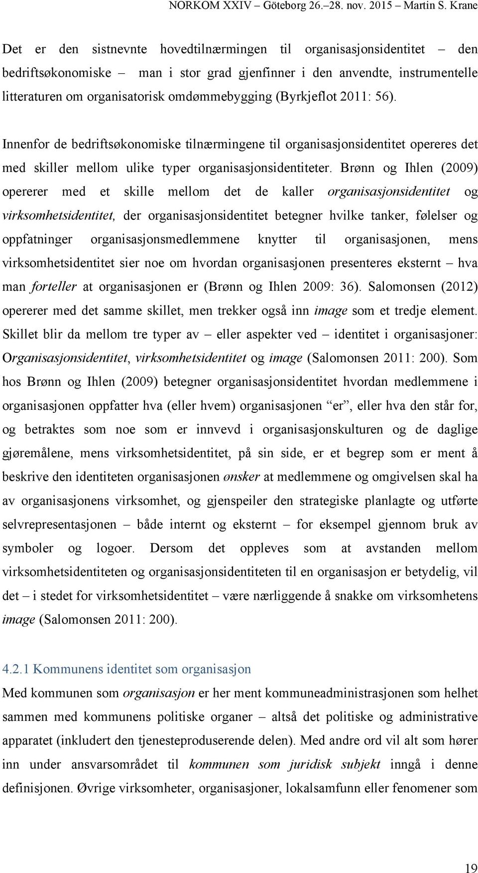 Brønn og Ihlen (2009) opererer med et skille mellom det de kaller organisasjonsidentitet og virksomhetsidentitet, der organisasjonsidentitet betegner hvilke tanker, følelser og oppfatninger