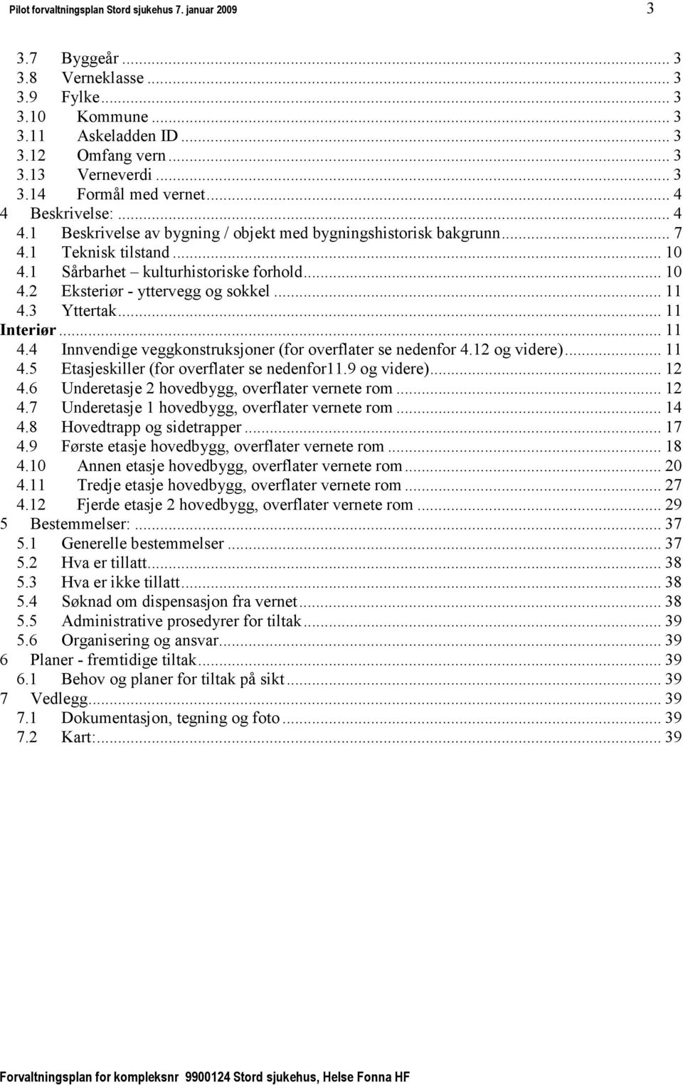 .. 11 4.3 Yttertak... 11 Interiør... 11 4.4 Innvendige veggkonstruksjoner (for overflater se nedenfor 4.12 og videre)... 11 4.5 Etasjeskiller (for overflater se nedenfor11.9 og videre)... 12 4.