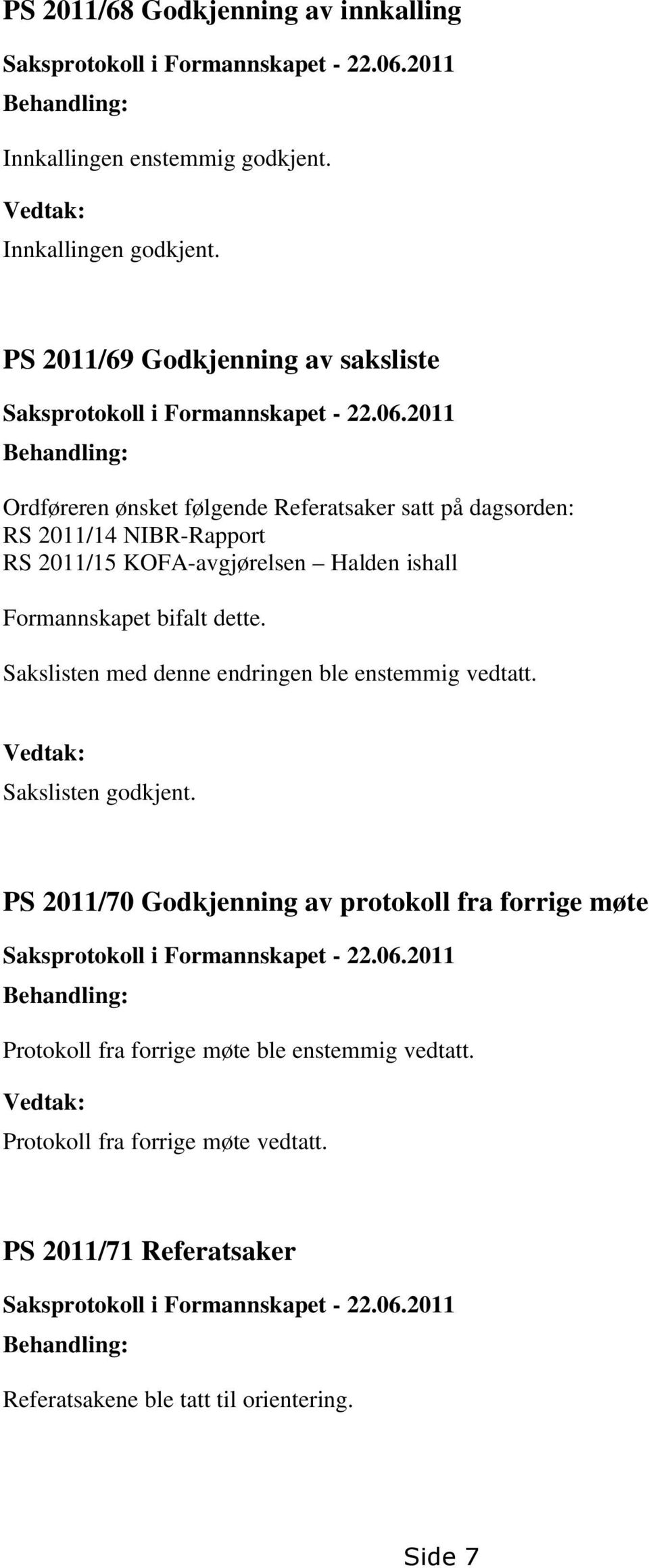 2011 Behandling: Ordføreren ønsket følgende Referatsaker satt på dagsorden: RS 2011/14 NIBR-Rapport RS 2011/15 KOFA-avgjørelsen Halden ishall Formannskapet bifalt dette.