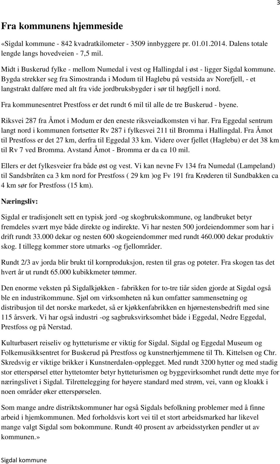 Bygda strekker seg fra Simostranda i Modum til Haglebu på vestsida av Norefjell, - et langstrakt dalføre med alt fra vide jordbruksbygder i sør til høgfjell i nord.