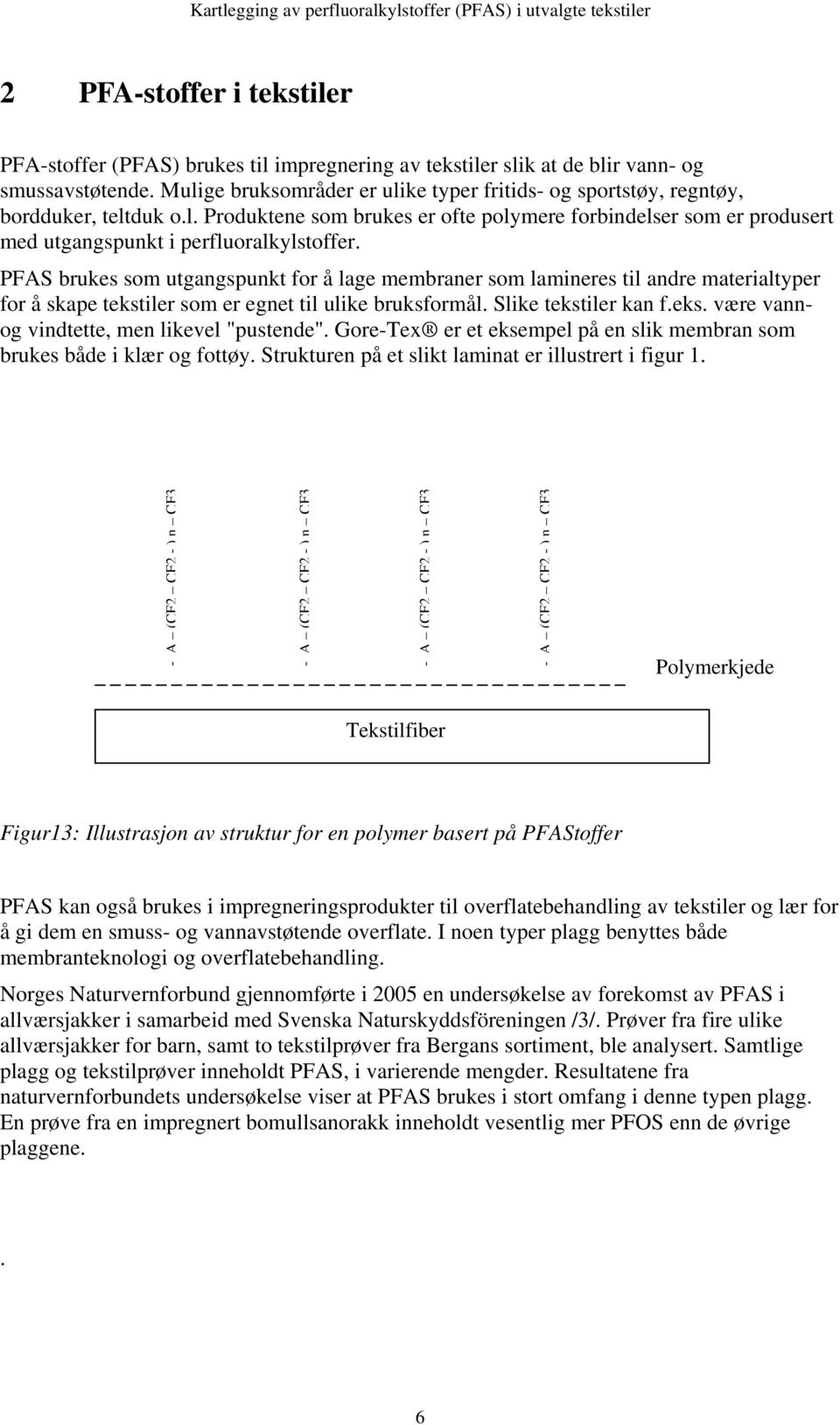 PFAS brukes som utgangspunkt for å lage membraner som lamineres til andre materialtyper for å skape tekstiler som er egnet til ulike bruksformål. Slike tekstiler kan f.eks. være vannog vindtette, men likevel "pustende".