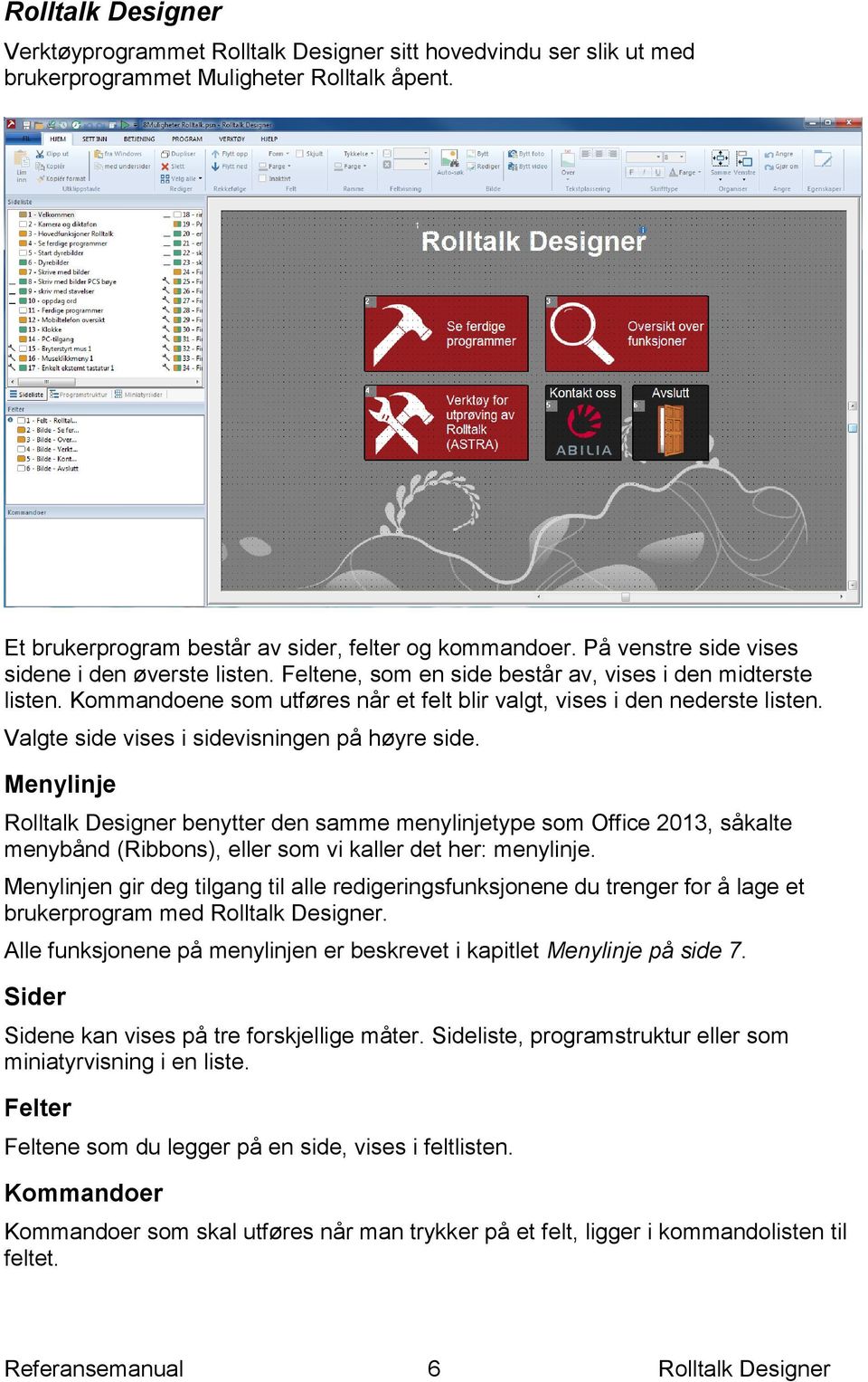 Valgte side vises i sidevisningen på høyre side. Menylinje Rolltalk Designer benytter den samme menylinjetype som Office 2013, såkalte menybånd (Ribbons), eller som vi kaller det her: menylinje.