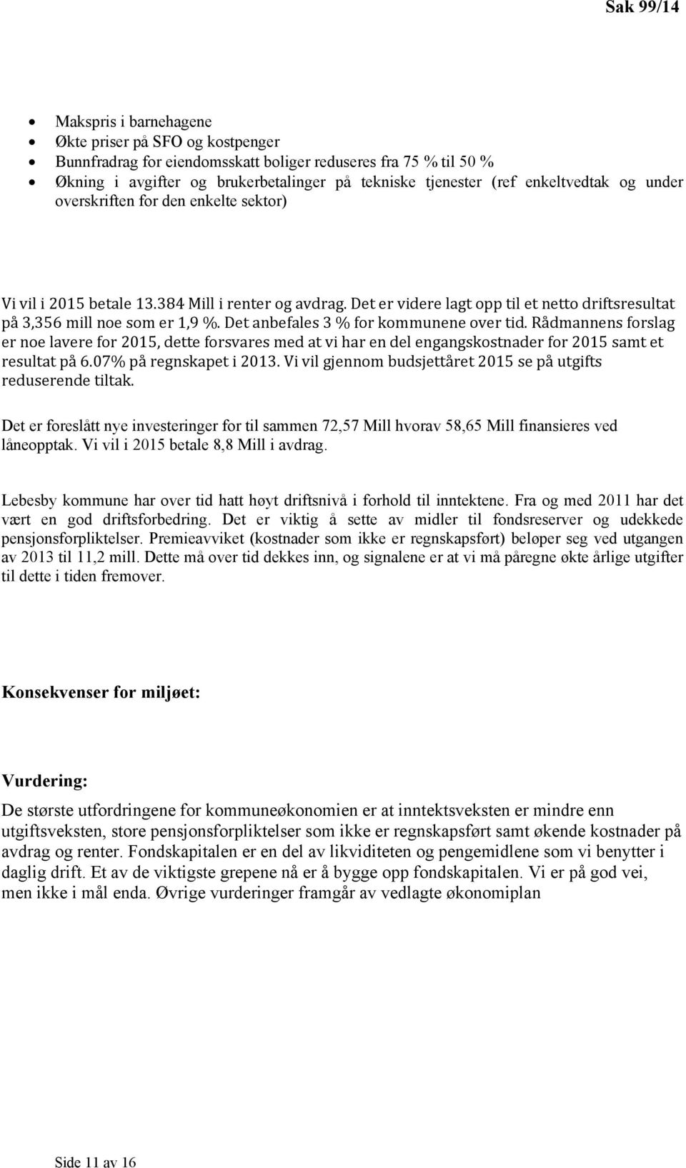 Det anbefales 3 % for kommunene over tid. Rådmannens forslag er noe lavere for 2015, dette forsvares med at vi har en del engangskostnader for 2015 samt et resultat på 6.07% på regnskapet i 2013.