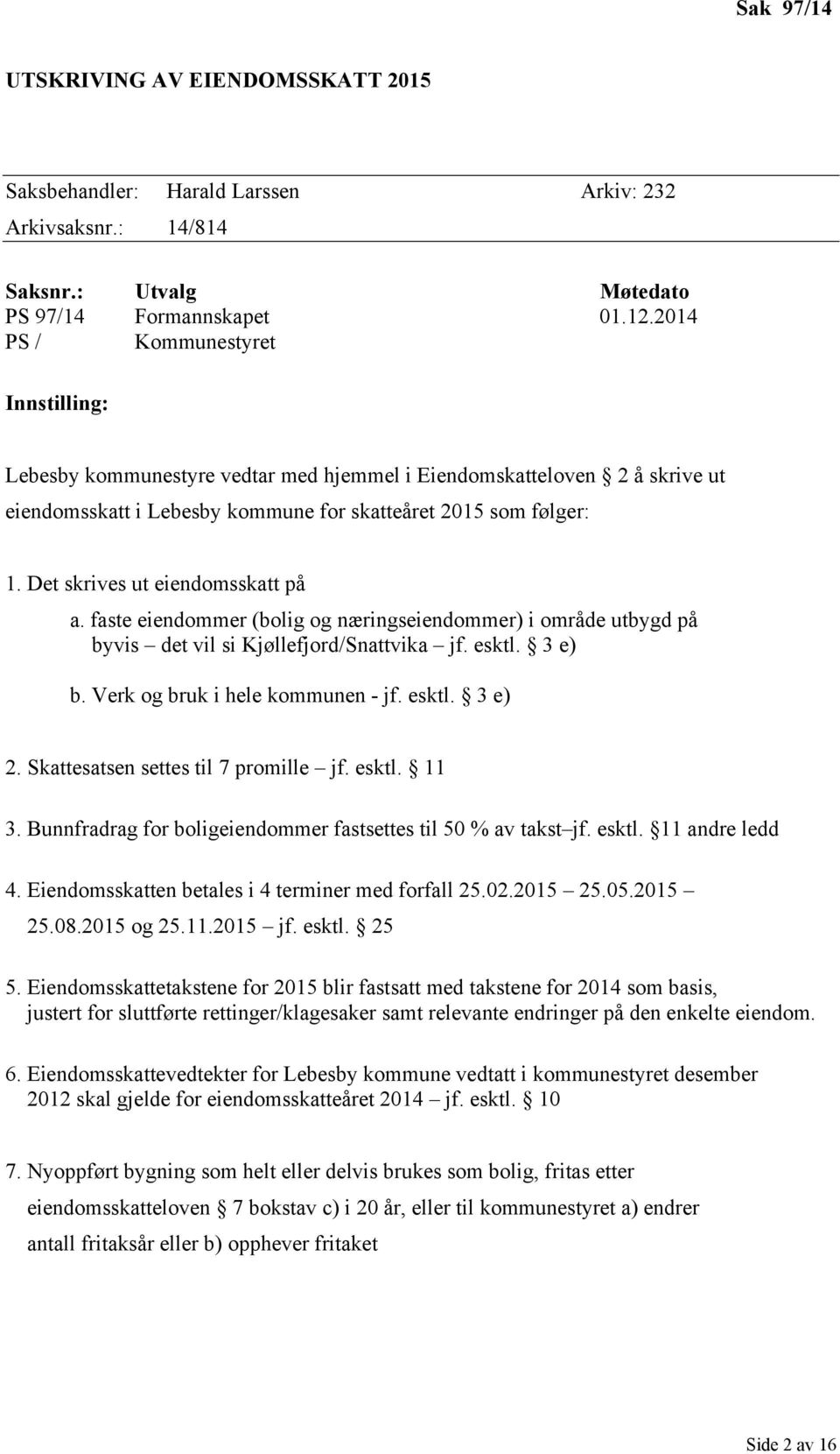 Det skrives ut eiendomsskatt på a. faste eiendommer (bolig og næringseiendommer) i område utbygd på byvis det vil si Kjøllefjord/Snattvika jf. esktl. 3 e) b. Verk og bruk i hele kommunen - jf. esktl. 3 e) 2.