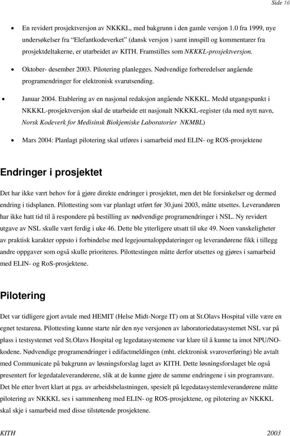 Oktober- desember 2003. Pilotering planlegges. Nødvendige forberedelser angående programendringer for elektronisk svarutsending. Januar 2004. Etablering av en nasjonal redaksjon angående NKKKL.