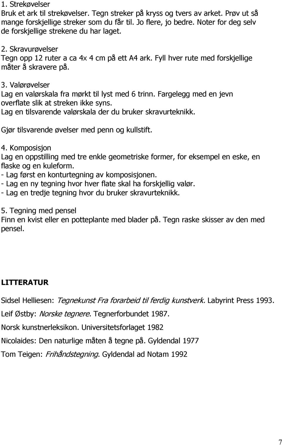 Valørøvelser Lag en valørskala fra mørkt til lyst med 6 trinn. Fargelegg med en jevn overflate slik at streken ikke syns. Lag en tilsvarende valørskala der du bruker skravurteknikk.