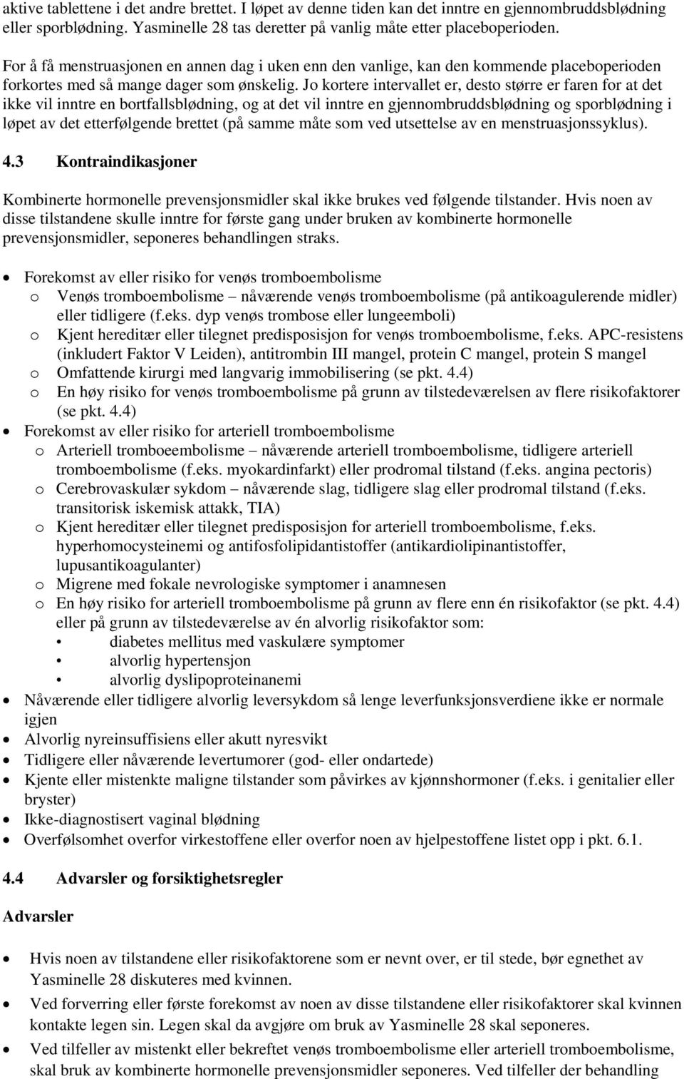 Jo kortere intervallet er, desto større er faren for at det ikke vil inntre en bortfallsblødning, og at det vil inntre en gjennombruddsblødning og sporblødning i løpet av det etterfølgende brettet