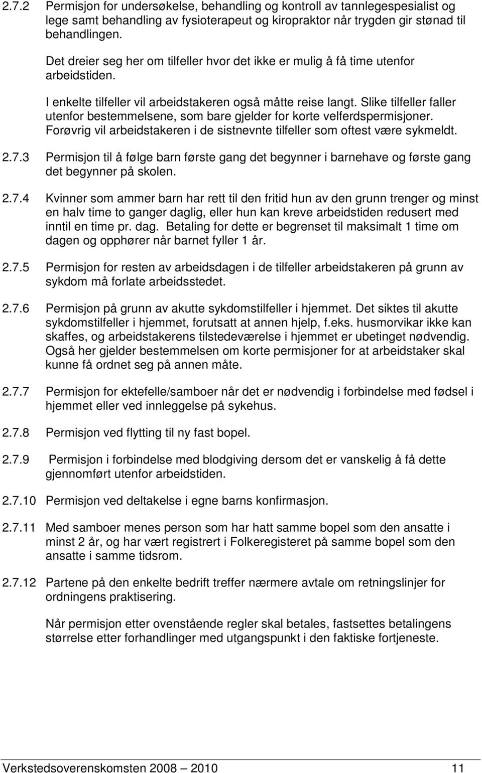 Slike tilfeller faller utenfor bestemmelsene, som bare gjelder for korte velferdspermisjoner. Forøvrig vil arbeidstakeren i de sistnevnte tilfeller som oftest være sykmeldt. 2.7.