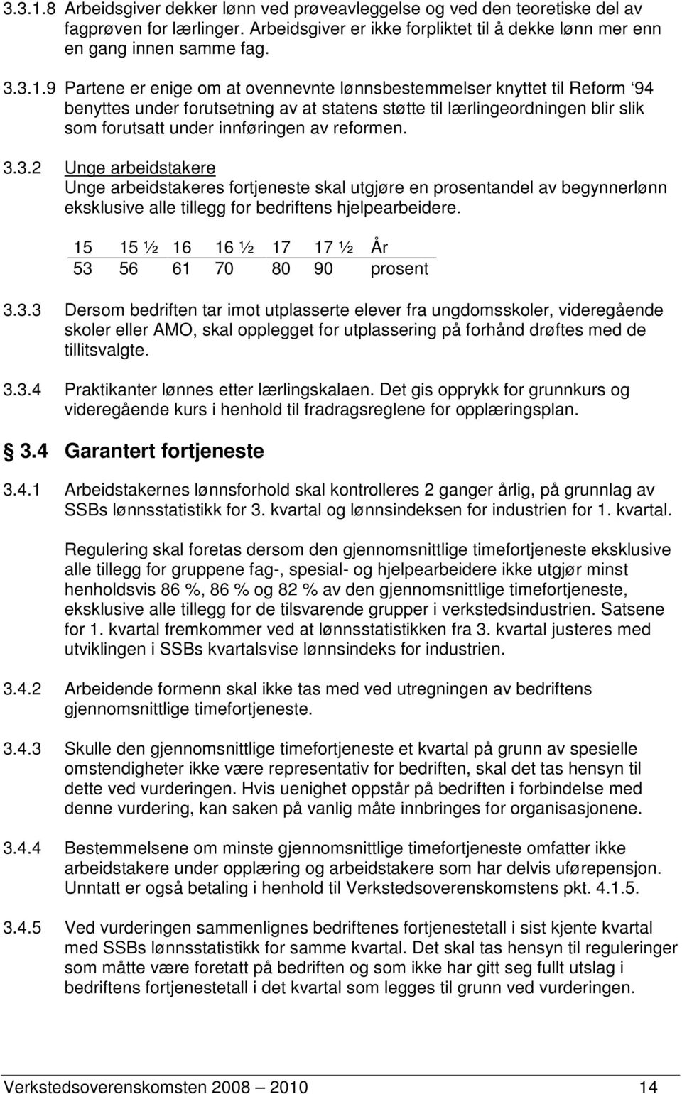 9 Partene er enige om at ovennevnte lønnsbestemmelser knyttet til Reform 94 benyttes under forutsetning av at statens støtte til lærlingeordningen blir slik som forutsatt under innføringen av