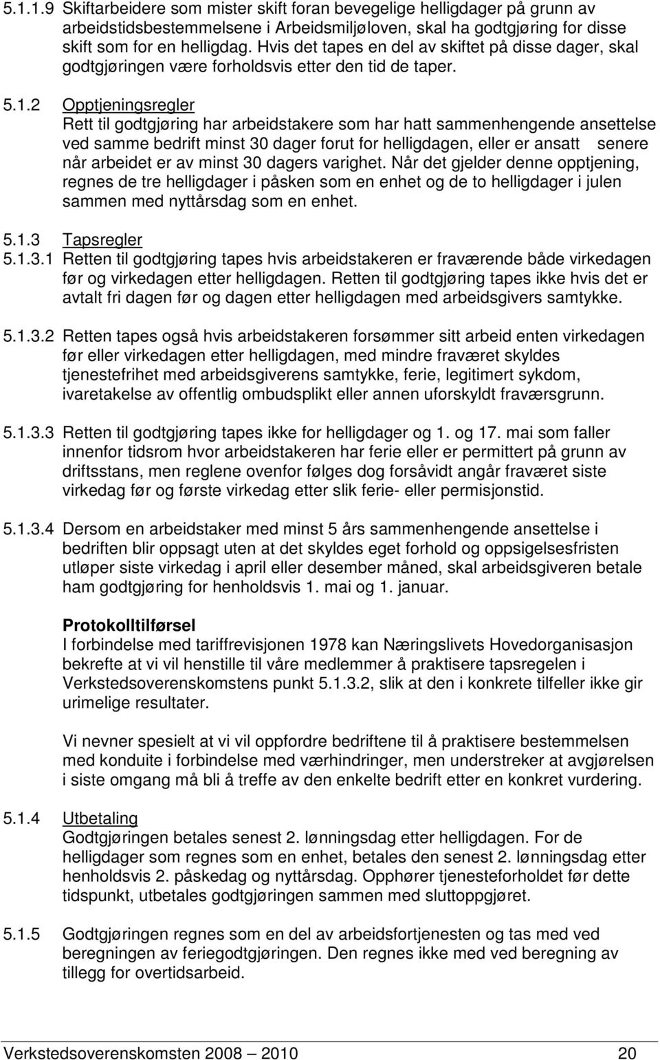 2 Opptjeningsregler Rett til godtgjøring har arbeidstakere som har hatt sammenhengende ansettelse ved samme bedrift minst 30 dager forut for helligdagen, eller er ansatt senere når arbeidet er av