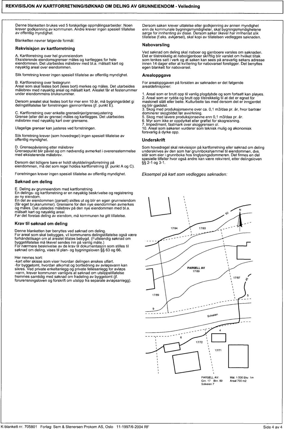 Blanketten nevner følgende formål: Rekvisisjon av kartforretning Kartforretning over hel grunneiendom Eksisterende eiendomsgrenser måles og kartlegges for hele eiendommen.