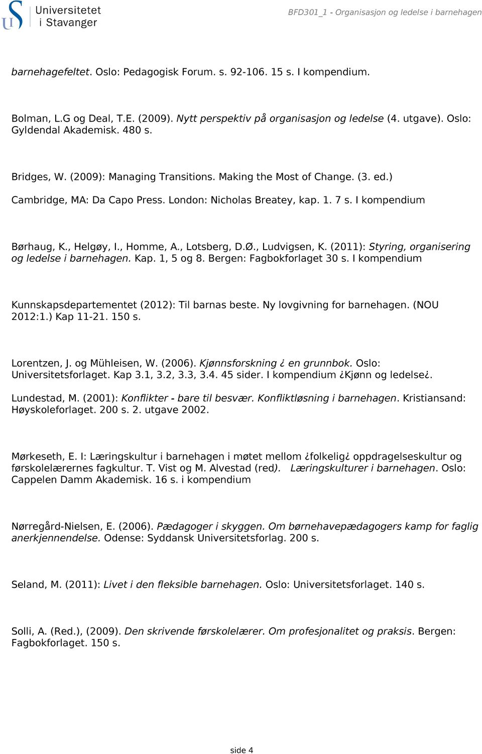 I kompendium Børhaug, K., Helgøy, I., Homme, A., Lotsberg, D.Ø., Ludvigsen, K. (2011): Styring, organisering og ledelse i barnehagen. Kap. 1, 5 og 8. Bergen: Fagbokforlaget 30 s.