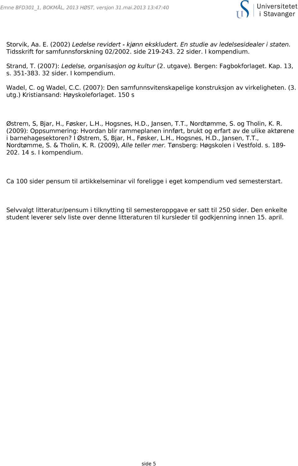 (3. utg.) Kristiansand: Høyskoleforlaget. 150 s Østrem, S, Bjar, H., Føsker, L.H., Hogsnes, H.D., Jansen, T.T., Nordtømme, S. og Tholin, K. R.