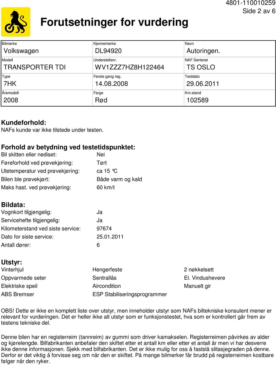 Forhold av betydning ved testetidspunktet: Bil skitten eller nediset: Nei Føreforhold ved prøvekjøring: Tørt Utetemperatur ved prøvekjøring: ca 15 C Bilen ble prøvekjørt: Maks hast.