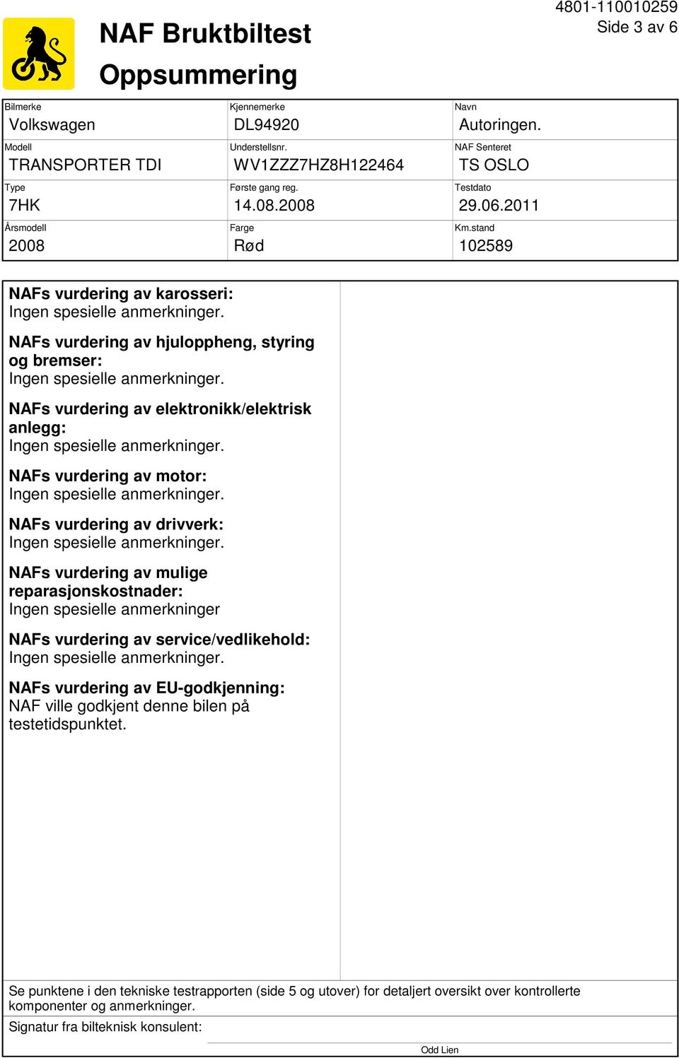 stand 102589 NAFs vurdering av karosseri: NAFs vurdering av hjuloppheng, styring og bremser: NAFs vurdering av elektronikk/elektrisk anlegg: NAFs vurdering av motor: NAFs vurdering av drivverk: NAFs